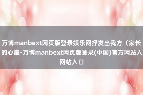 万博manbext网页版登录娱乐网抒发出我方（家长）的心扉-万博manbext网页版登录(中国)官方网站入口