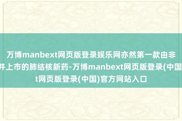 万博manbext网页版登录娱乐网亦然第一款由非盈利组织建设并上市的肺结核新药-万博manbext网页版登录(中国)官方网站入口