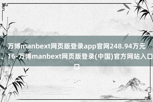 万博manbext网页版登录app官网248.94万元、16-万博manbext网页版登录(中国)官方网站入口