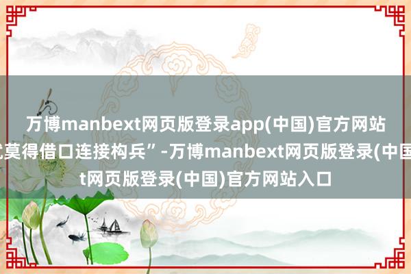 万博manbext网页版登录app(中国)官方网站“这么以色列就莫得借口连接构兵”-万博manbext网页版登录(中国)官方网站入口