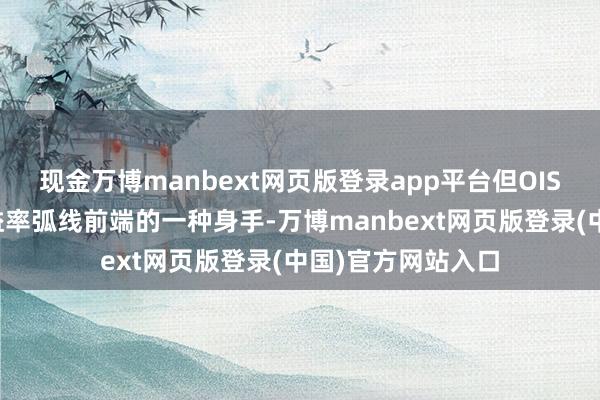 现金万博manbext网页版登录app平台但OIS模子是不雅察收益率弧线前端的一种身手-万博manbext网页版登录(中国)官方网站入口