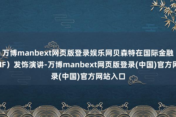 万博manbext网页版登录娱乐网贝森特在国际金融协会（IIF）发饰演讲-万博manbext网页版登录(中国)官方网站入口