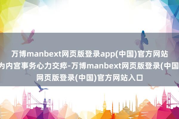 万博manbext网页版登录app(中国)官方网站她看到康熙因为内宫事务心力交瘁-万博manbext网页版登录(中国)官方网站入口