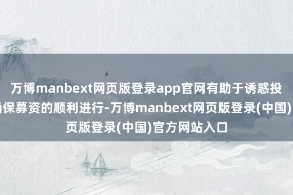 万博manbext网页版登录app官网有助于诱惑投资者信心并确保募资的顺利进行-万博manbext网页版登录(中国)官方网站入口