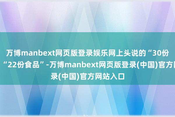 万博manbext网页版登录娱乐网上头说的“30份食品”、“22份食品”-万博manbext网页版登录(中国)官方网站入口