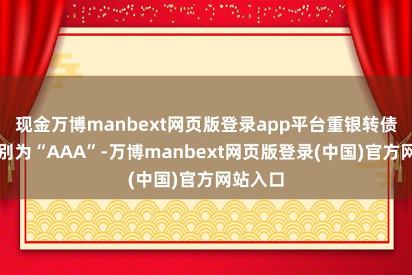 现金万博manbext网页版登录app平台重银转债信用级别为“AAA”-万博manbext网页版登录(中国)官方网站入口